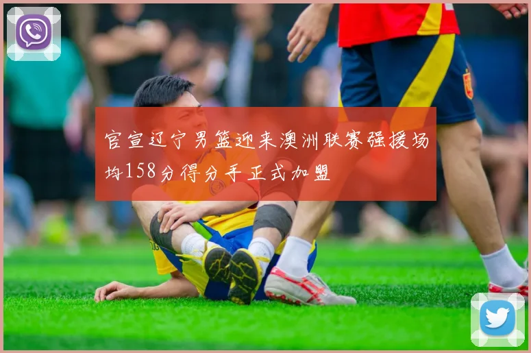 官宣辽宁男篮迎来澳洲联赛强援场均158分得分手正式加盟