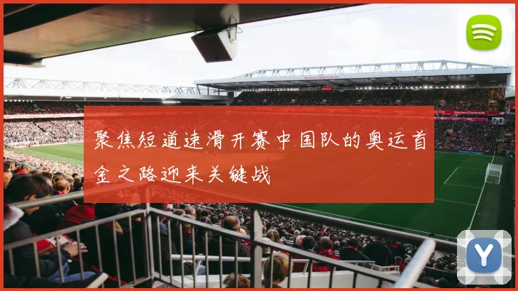 聚焦短道速滑开赛中国队的奥运首金之路迎来关键战