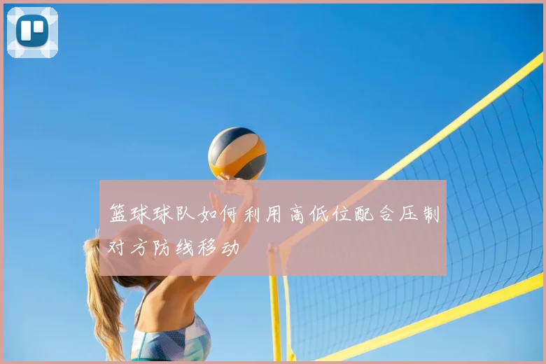 篮球球队如何利用高低位配合压制对方防线移动
