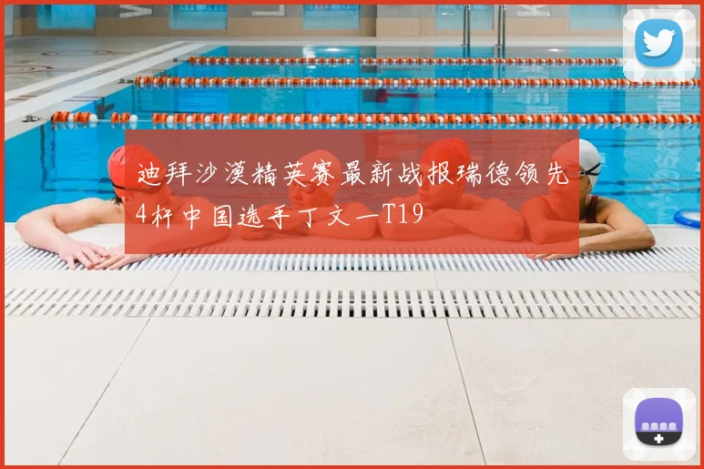 迪拜沙漠精英赛最新战报瑞德领先4杆中国选手丁文一T19