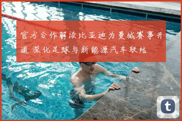 官方合作解读比亚迪为曼城赛事开道 深化足球与新能源汽车联结