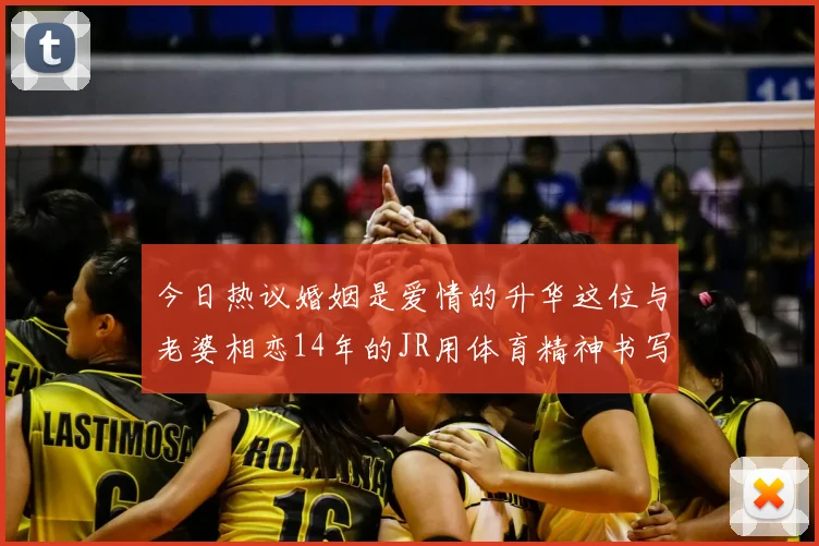 今日热议婚姻是爱情的升华这位与老婆相恋14年的JR用体育精神书写爱情篇章