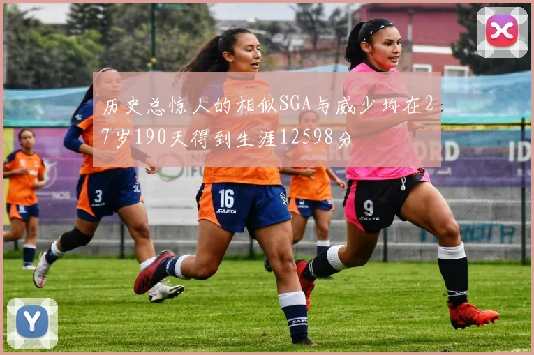 历史总惊人的相似SGA与威少均在27岁190天得到生涯12598分