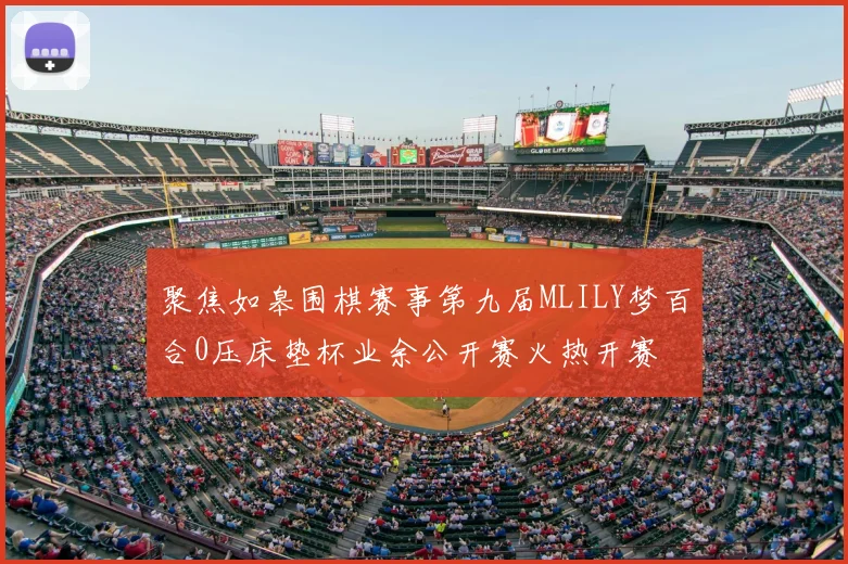 聚焦如皋围棋赛事第九届MLILY梦百合0压床垫杯业余公开赛火热开赛